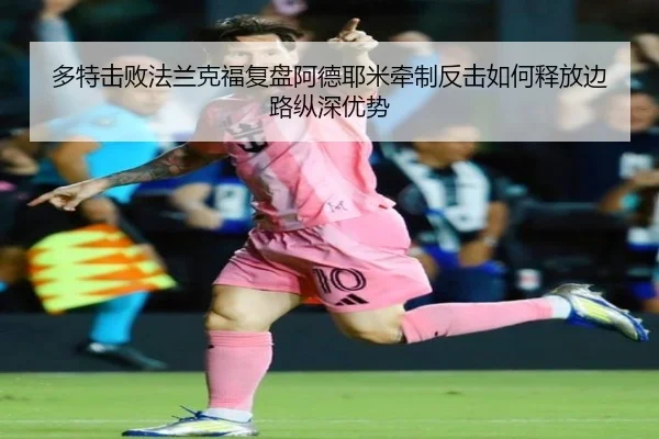 多特击败法兰克福复盘阿德耶米牵制反击如何释放边路纵深优势