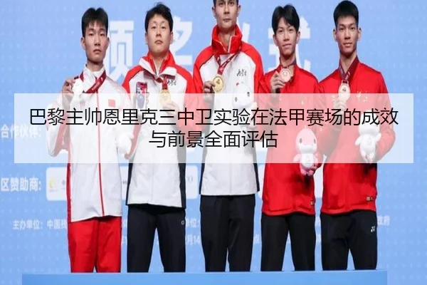 巴黎主帅恩里克三中卫实验在法甲赛场的成效与前景全面评估