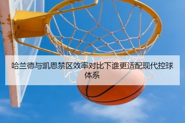 哈兰德与凯恩禁区效率对比下谁更适配现代控球体系