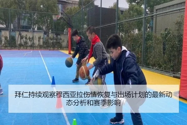 拜仁持续观察穆西亚拉伤情恢复与出场计划的最新动态分析和赛季影响