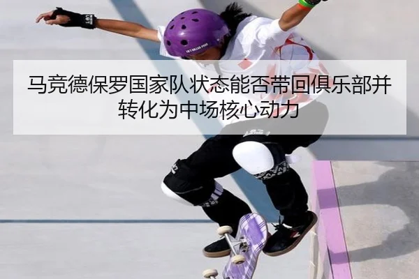 马竞德保罗国家队状态能否带回俱乐部并转化为中场核心动力