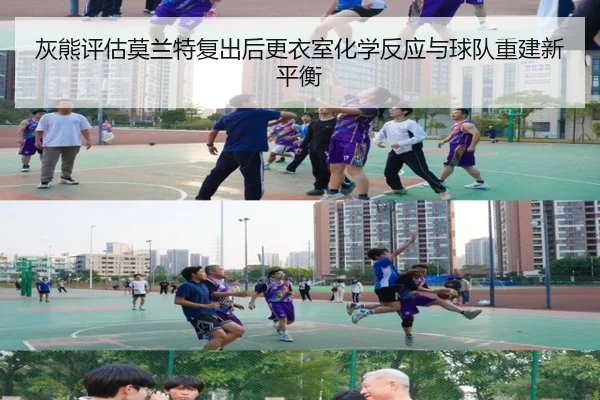 灰熊评估莫兰特复出后更衣室化学反应与球队重建新平衡