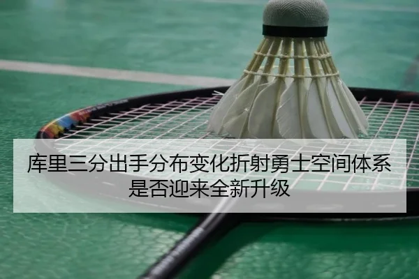 库里三分出手分布变化折射勇士空间体系是否迎来全新升级